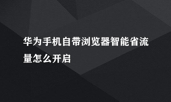 华为手机自带浏览器智能省流量怎么开启