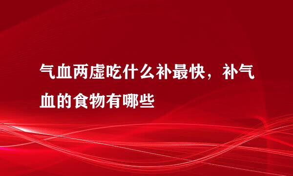 气血两虚吃什么补最快，补气血的食物有哪些