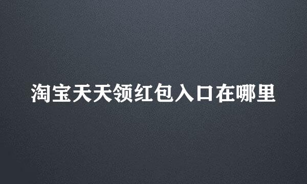 淘宝天天领红包入口在哪里