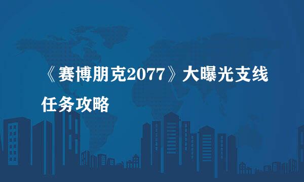 《赛博朋克2077》大曝光支线任务攻略