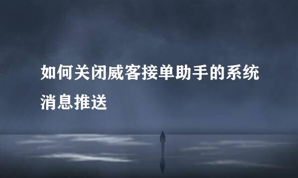 如何关闭威客接单助手的系统消息推送