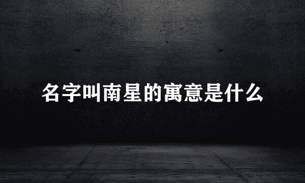 名字叫南星的寓意是什么