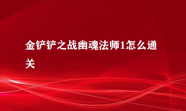金铲铲之战幽魂法师1怎么通关