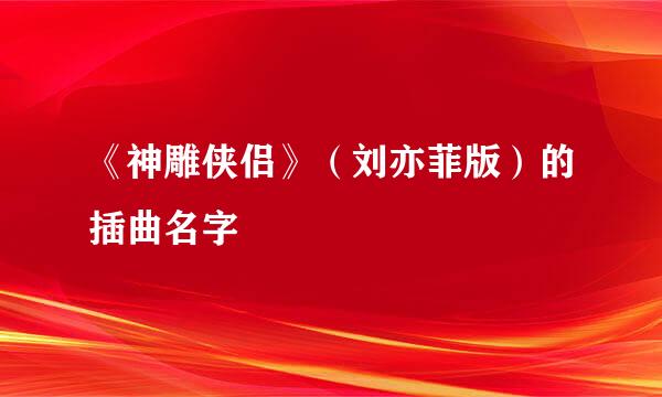 《神雕侠侣》（刘亦菲版）的插曲名字