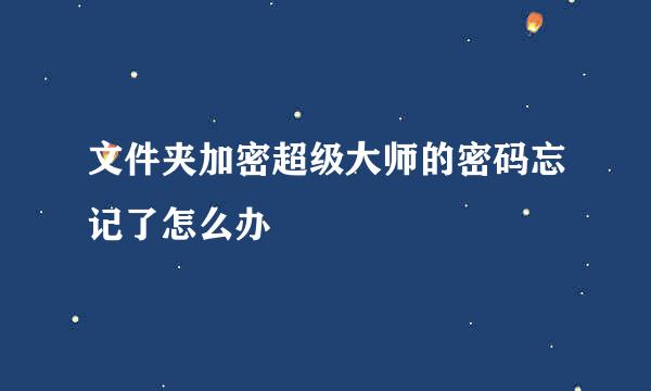 文件夹加密超级大师的密码忘记了怎么办