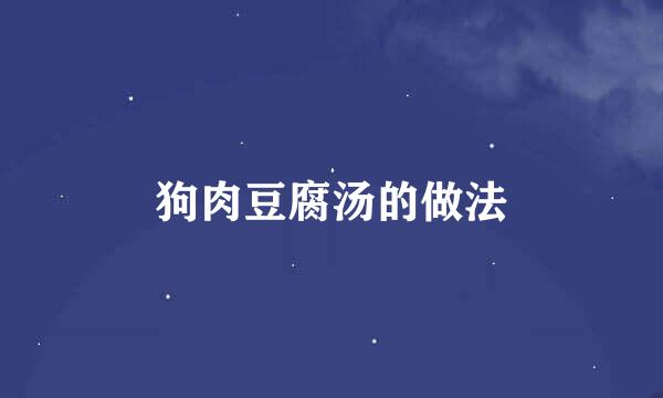 狗肉豆腐汤的做法