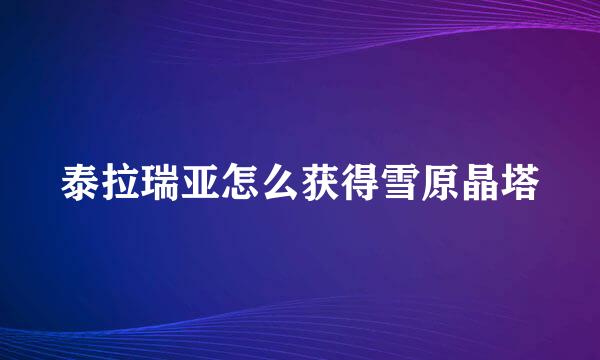 泰拉瑞亚怎么获得雪原晶塔