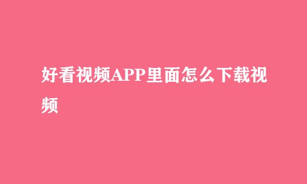 好看视频APP里面怎么下载视频