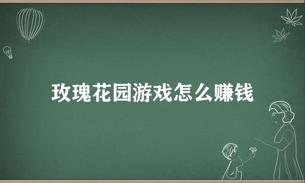 玫瑰花园游戏怎么赚钱
