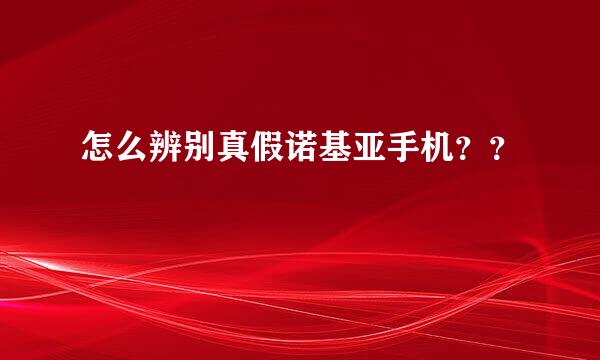 怎么辨别真假诺基亚手机？？