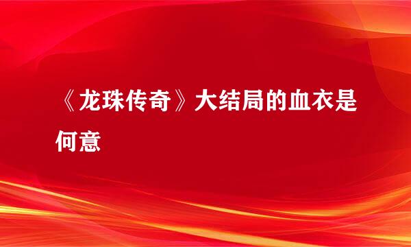 《龙珠传奇》大结局的血衣是何意