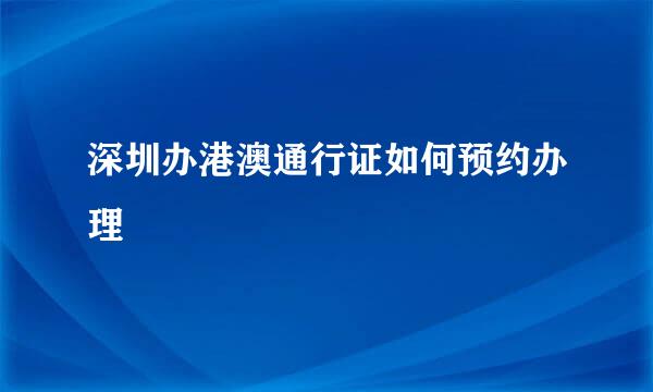 深圳办港澳通行证如何预约办理