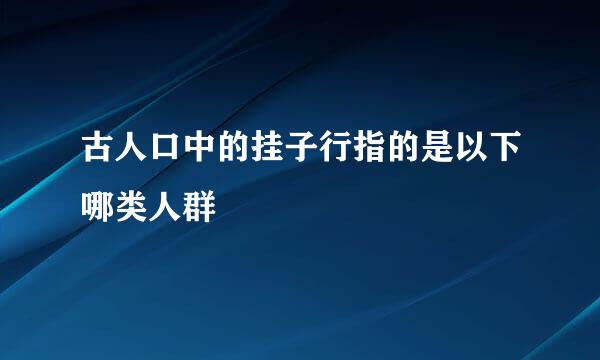 古人口中的挂子行指的是以下哪类人群