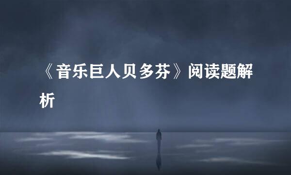 《音乐巨人贝多芬》阅读题解析