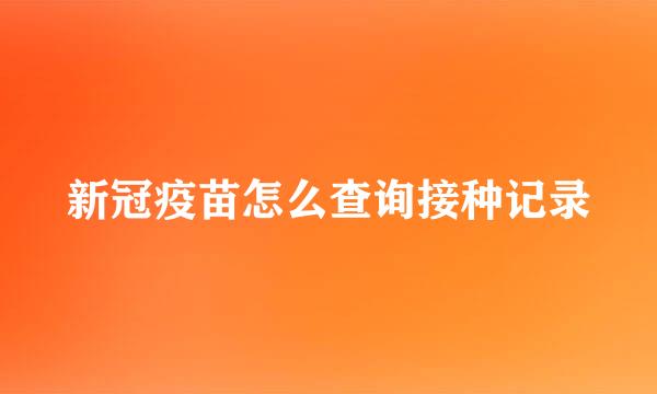 新冠疫苗怎么查询接种记录