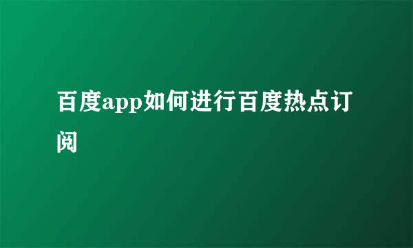 百度app如何进行百度热点订阅