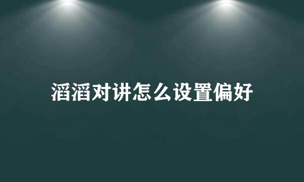 滔滔对讲怎么设置偏好