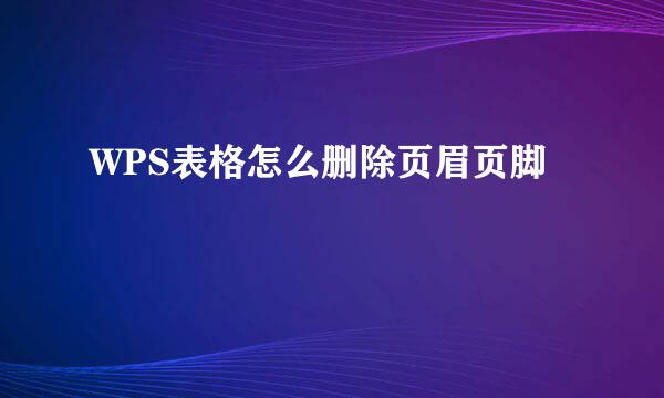 WPS表格怎么删除页眉页脚