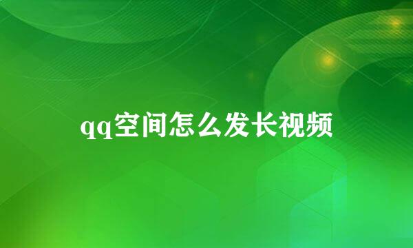 qq空间怎么发长视频