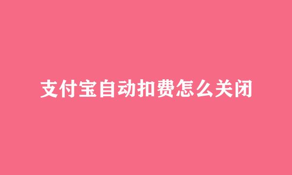 支付宝自动扣费怎么关闭