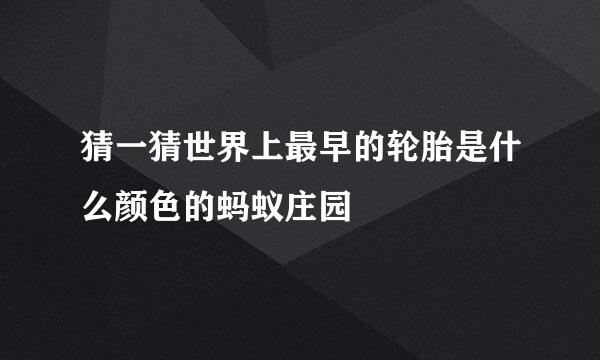 猜一猜世界上最早的轮胎是什么颜色的蚂蚁庄园
