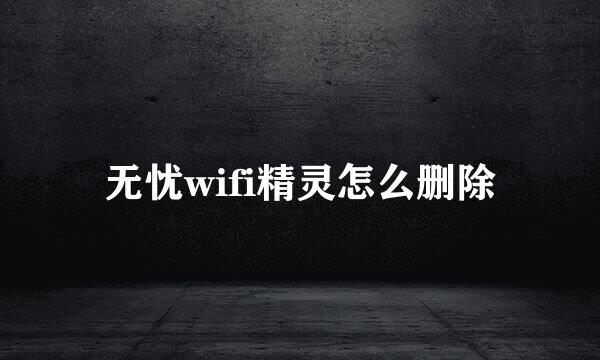 无忧wifi精灵怎么删除