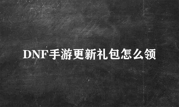 DNF手游更新礼包怎么领