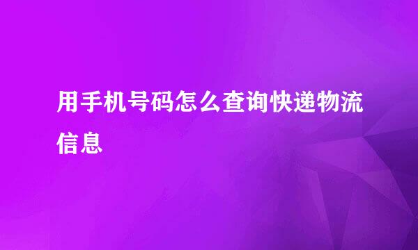 用手机号码怎么查询快递物流信息