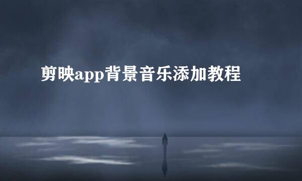 剪映app背景音乐添加教程