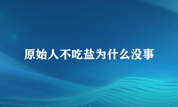 原始人不吃盐为什么没事