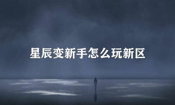 星辰变新手怎么玩新区