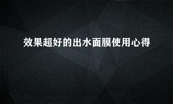 效果超好的出水面膜使用心得