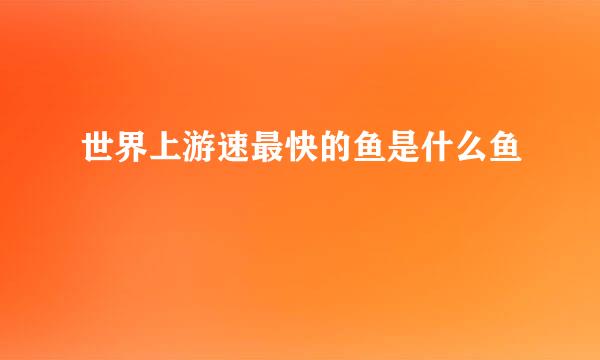 世界上游速最快的鱼是什么鱼