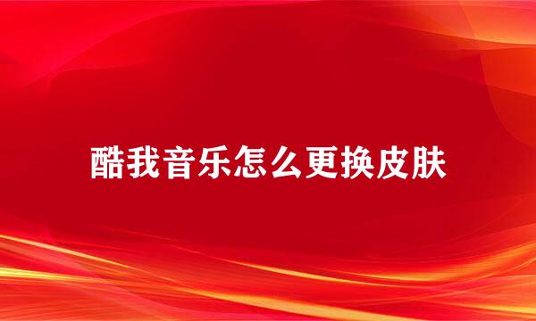 酷我音乐怎么更换皮肤