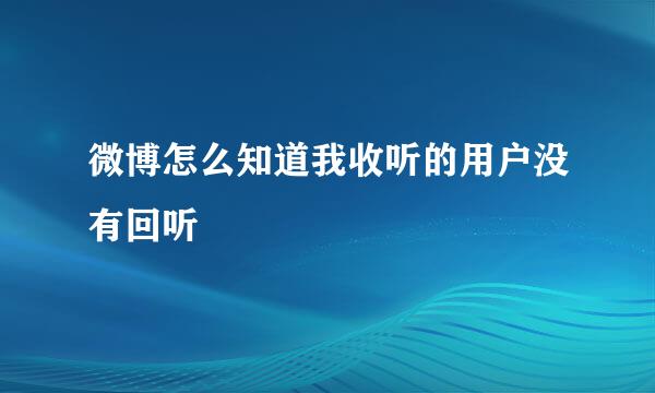 微博怎么知道我收听的用户没有回听