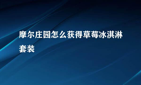 摩尔庄园怎么获得草莓冰淇淋套装