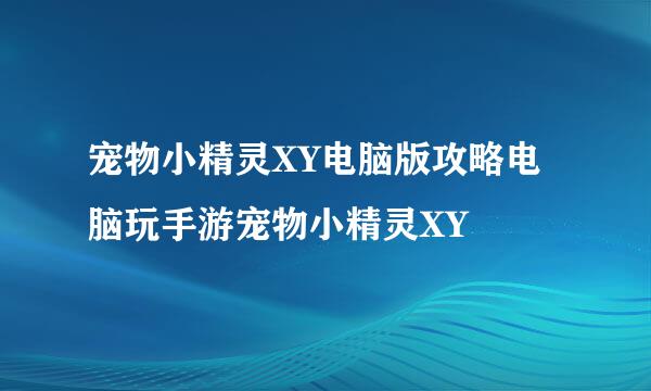 宠物小精灵XY电脑版攻略电脑玩手游宠物小精灵XY