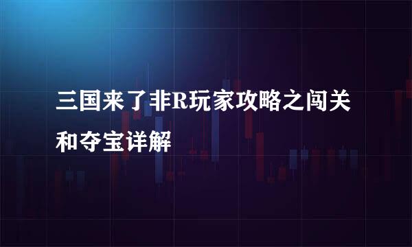 三国来了非R玩家攻略之闯关和夺宝详解