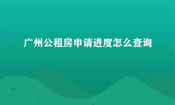 广州公租房申请进度怎么查询