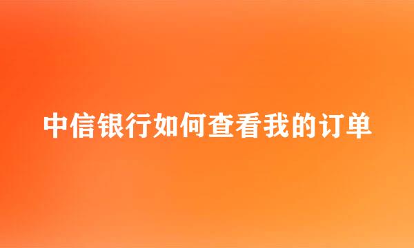 中信银行如何查看我的订单