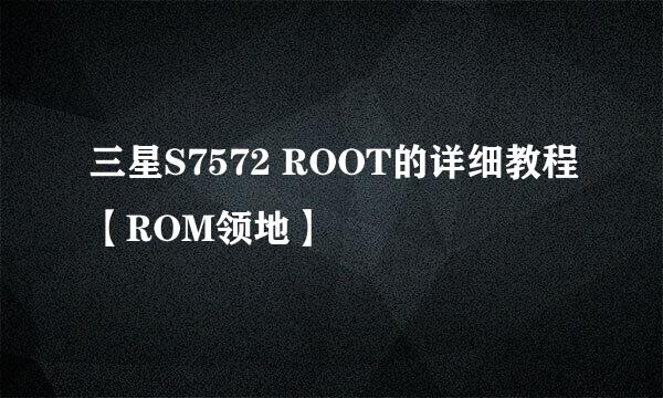 三星S7572 ROOT的详细教程【ROM领地】