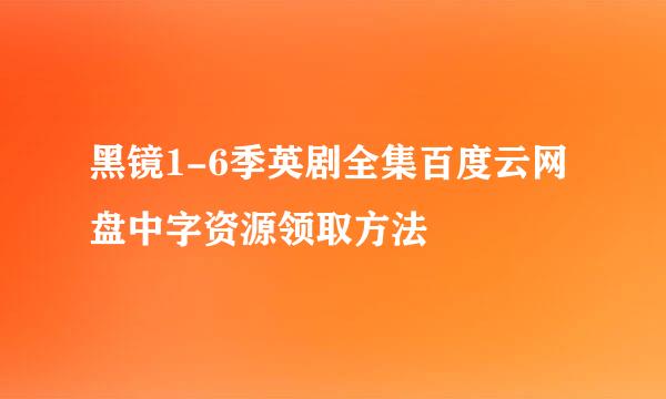 黑镜1-6季英剧全集百度云网盘中字资源领取方法