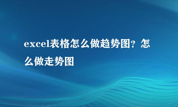 excel表格怎么做趋势图？怎么做走势图