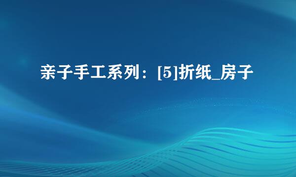 亲子手工系列：[5]折纸_房子
