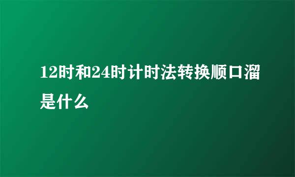 12时和24时计时法转换顺口溜是什么