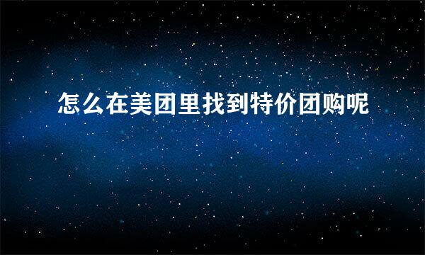 怎么在美团里找到特价团购呢