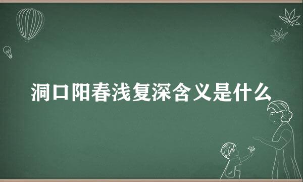 洞口阳春浅复深含义是什么