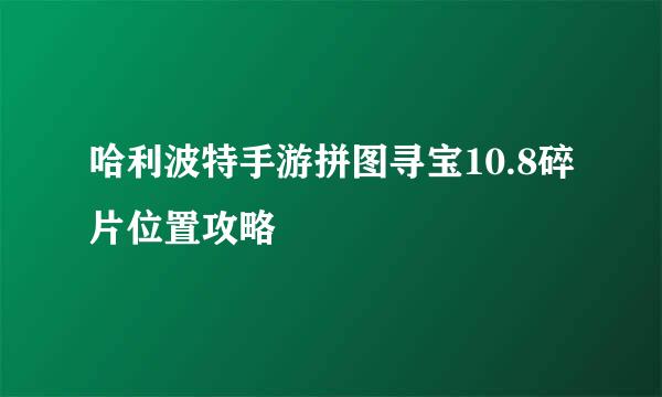 哈利波特手游拼图寻宝10.8碎片位置攻略