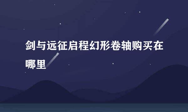 剑与远征启程幻形卷轴购买在哪里