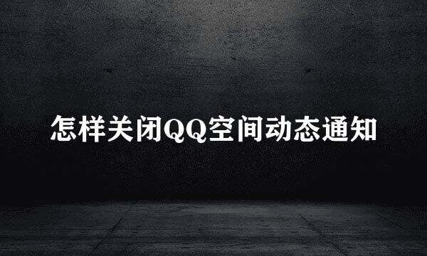 怎样关闭QQ空间动态通知